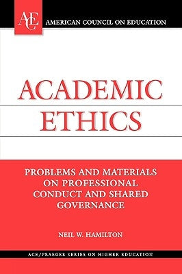 Academic Ethics: Problems and Materials on Professional Conduct and Shared Governance by Hamilton, Neil