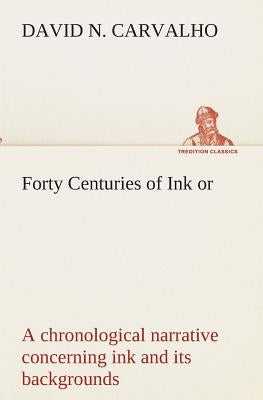 Forty Centuries of Ink or, a chronological narrative concerning ink and its backgrounds by Carvalho, David Nunes