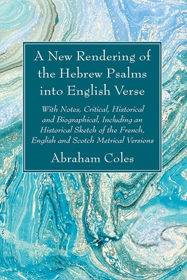 A New Rendering of the Hebrew Psalms into English Verse by Coles, Abraham