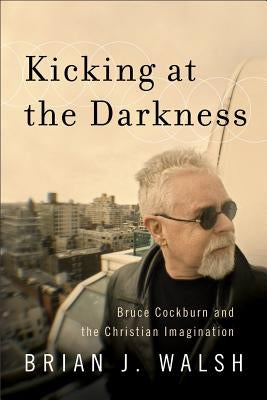 Kicking at the Darkness by Walsh, Brian J.