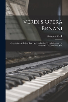 Verdi's Opera Ernani: Containing the Italian Text, With an English Translation and the Music of All the Principal Airs. by Verdi, Giuseppe 1813-1901