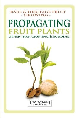 Propagating Fruit Plants: Rare and Heritage Fruit Growing #1 by Thornton, C.