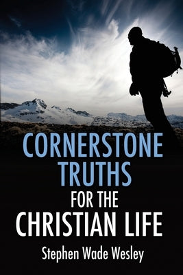 Cornerstone Truths for the Christian Life by Wesley, Stephen W.