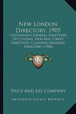 New London Directory, 1905: Containing General Directory Of Citizens, New Map, Street Directory, Classified Business Directory (1905) by Price and Lee Company