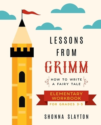 Lessons From Grimm: How to Write a Fairy Tale Elementary School Workbook Grades 3-5 by Slayton, Shonna