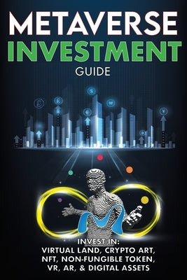 Metaverse Investment Guide, Invest in Virtual Land, Crypto Art, NFT (Non Fungible Token), VR, AR & Digital Assets: Blockchain Gaming The Future of The by Meta-Verse, The