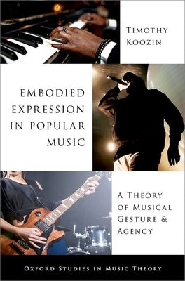 Embodied Expression in Popular Music: A Theory of Musical Gesture and Agency by Koozin, Timothy