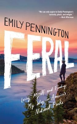 Feral: Losing Myself and Finding My Way in America's National Parks by Pennington, Emily