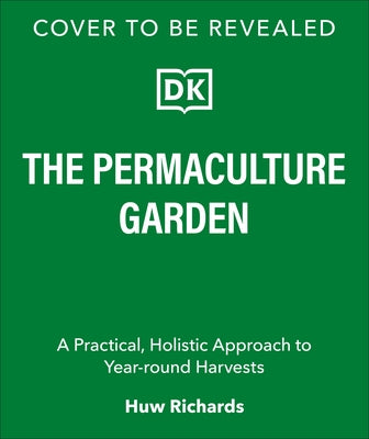 The Permaculture Garden: A Practical, Holistic Approach to Year-Round Harvests by Richards, Huw