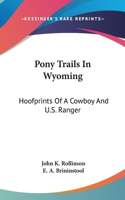 Pony Trails In Wyoming: Hoofprints Of A Cowboy And U.S. Ranger by Rollinson, John K.