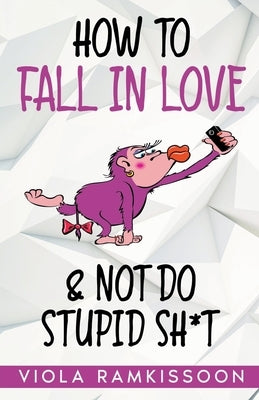 How to Fall in Love & Not Do Stupid Sh*t by Ramkissoon, Viola