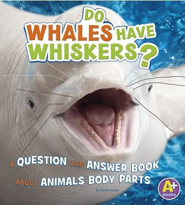 Do Whales Have Whiskers?: A Question and Answer Book about Animal Body Parts by James, Emily