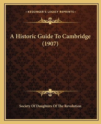 A Historic Guide To Cambridge (1907) by Society of Daughters of the Revolution