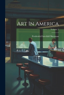 Art In America; Volume 1 by Sherman, Frederick Fairchild