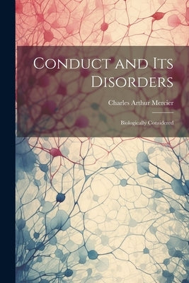 Conduct and Its Disorders: Biologically Considered by Mercier, Charles Arthur