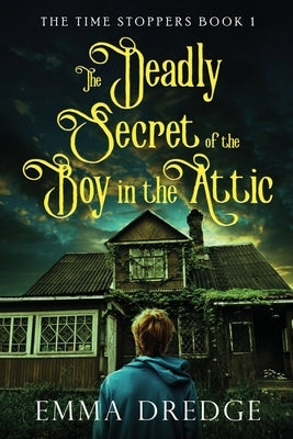 The Deadly Secret of the Boy in the Attic by Dredge, Emma