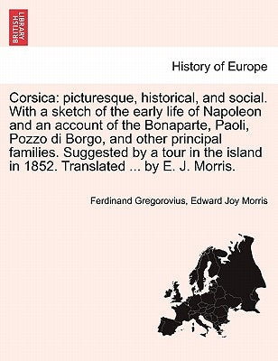 Corsica: picturesque, historical, and social. With a sketch of the early life of Napoleon and an account of the Bonaparte, Paol by Gregorovius, Ferdinand