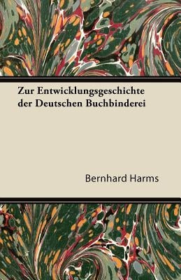 Zur Entwicklungsgeschichte Der Deutschen Buchbinderei by Harms, Bernhard