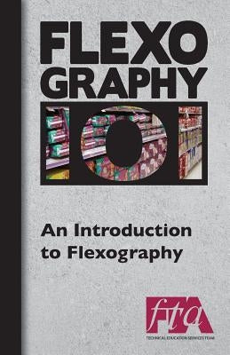 FLEXOGRAPHY 101 - An Introduction to Flexography by Technical Association, Flexographic