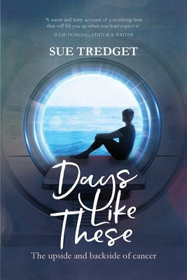 Days Like These: The upside and backside of cancer by Tredget, Sue