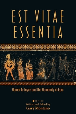 Est Vitae Essentia: Homer to Joyce and the Humanity in Epic by Monta?o, Gary