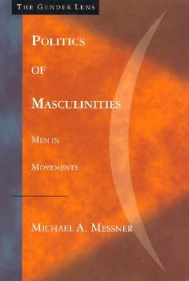 Politics of Masculinities: Men in Movements by Messner, Michael A.