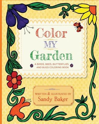 Color My Garden: A Birds, Bees, Butterflies and Bugs Coloring Book by Baker, Sandy