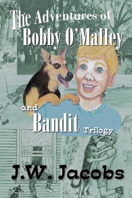 The Adventures of Bobby O'Malley and Bandit: Trilogy by Jacobs, J. W.