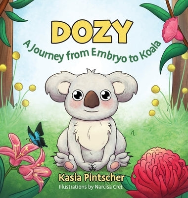 Dozy: A Journey from Embryo to Koala by Pintscher, Kasia