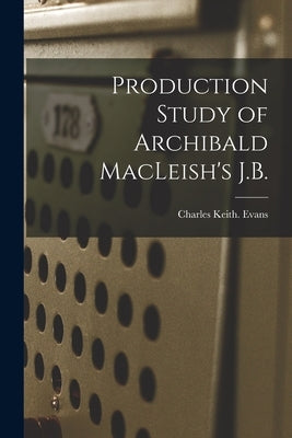 Production Study of Archibald MacLeish's J.B. by Evans, Charles Keith