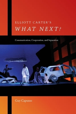 Elliott Carter's What Next?: Communication, Cooperation, and Separation by Capuzzo, Guy