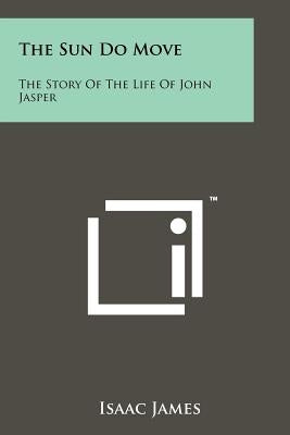 The Sun Do Move: The Story of the Life of John Jasper by James, Isaac