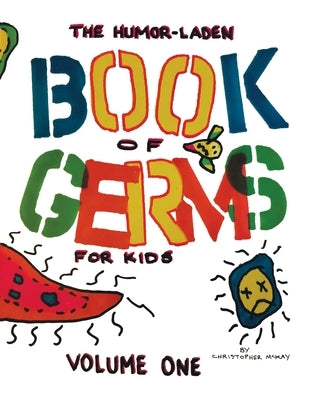 The Humor-Laden Book of Germs for Kids: Volume One by McKay, Christopher