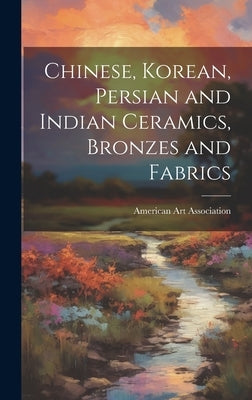 Chinese, Korean, Persian and Indian Ceramics, Bronzes and Fabrics by American Art Association