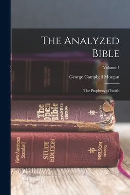 The Analyzed Bible: The Prophecy of Isaiah; Volume 1 by Morgan, George Campbell