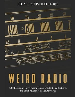 Weird Radio: A Collection of Spy Transmissions, Unidentified Stations, and other Mysteries of the Airwaves by Charles River