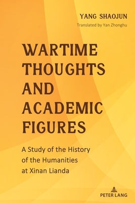 Wartime Thoughts and Academic Figures: A Study of the History of the Humanities at Xinan Lianda by Shaojun, Yang