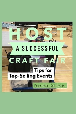 Host a Successful Craft Fair: Tips for Top-Selling Events by DeHaan, Brenda