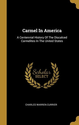 Carmel In America: A Centennial History Of The Discalced Carmelites In The United States by Currier, Charles Warren