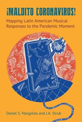 Maldito Coronavirus!: Mapping Latin American Musical Responses to the Pandemic Moment by Margolies, Daniel S.