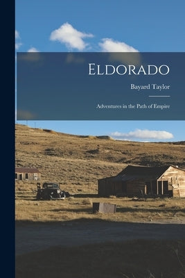 Eldorado: Adventures in the Path of Empire by Taylor, Bayard