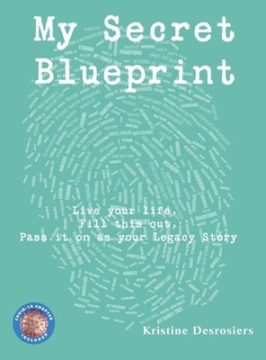 My Secret Blueprint: Live your life, Fill this out, Pass it on as your Legacy Story by Desrosiers, Kristine E.