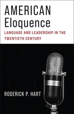 American Eloquence: Language and Leadership in the Twentieth Century by Hart, Roderick P.