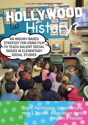 Hollywood or History?: An Inquiry-Based Strategy for Using Film to Teach Salient Social Issues in Elementary Social Studies by Pennington, Lisa K.