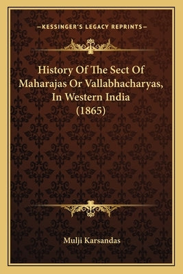 History Of The Sect Of Maharajas Or Vallabhacharyas, In Western India (1865) by Karsandas, Mulji