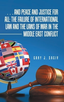 ... and Peace and Justice for All: the Failure of International Law and the Laws of War in the Middle East Conflict by Sagiv, Gary J.