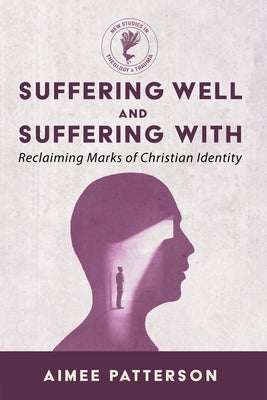 Suffering Well and Suffering with: Reclaiming Marks of Christian Identity by Patterson, Aimee