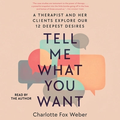 Tell Me What You Want: A Therapist and Her Clients Explore Our 12 Deepest Desires by Weber, Charlotte Fox