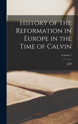 History of the Reformation in Europe in the Time of Calvin; Volume 7 by Merle d'Aubigné, J. H. 1794-1872