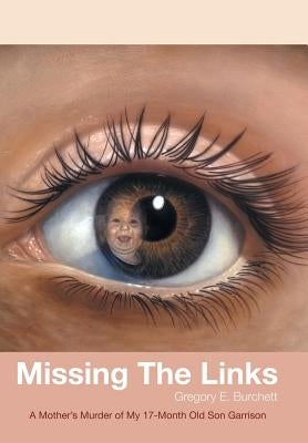 Missing the Links: A Mother's Murder of My 17-Month Old Son Garrison by Burchett, Gregory E.